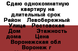 Сдаю однокомнатную квартиру на длительный срок › Район ­ Левобережный › Улица ­ Ростовская › Дом ­ 54 › Этажность дома ­ 5 › Цена ­ 9 000 - Воронежская обл., Воронеж г. Недвижимость » Квартиры аренда   